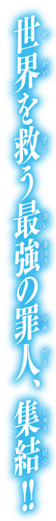 世界を救う最強の罪人、集結！！